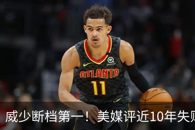 威少断档第一！美媒评近10年失败贡献值TOP10：东契奇第6追梦第2